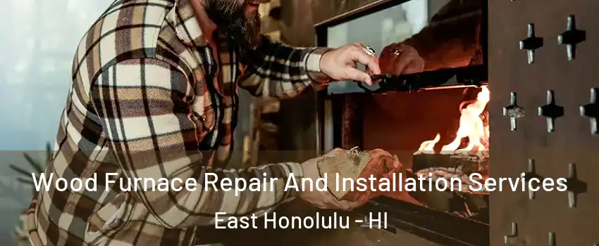  Wood Furnace Repair And Installation Services East Honolulu - HI